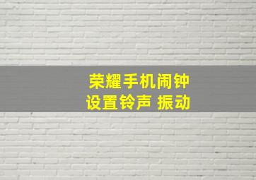 荣耀手机闹钟设置铃声 振动